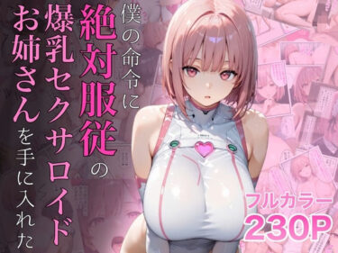 【無料で読める？】僕の命令に絶対服従の爆乳セクサロイドお姉さんを手に入れた 【ラッキーイベント】