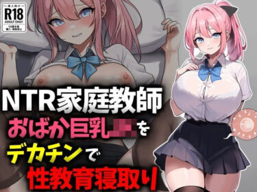 【無料で読める？】【NTR家庭教師】おバカ巨乳JKをデカチンで性教育寝取り！ 【豊乳斎射爆】