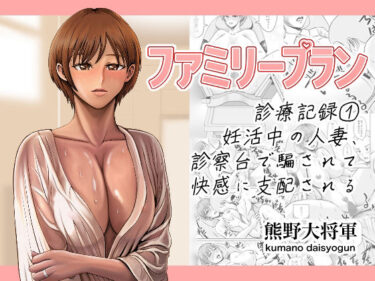 【無料で読める？】ファミリープラン  診療記録 1妊活中の人妻、診察台で騙されて快感に支配される 【熊野大将軍】