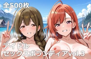 【無料で読める？】アイドルセックスボランティアvol.3 【etc】