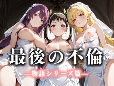 【無料で読める？】最後の不倫。――結婚式前夜、ラブホでウェディングドレスを脱がされて 化物語編 【絶対卍領域】