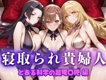 【無料で読める？】寝取られた上流貴族妻  邸宅の奥で抱かれる  〜令嬢は今宵、快楽に堕ちる〜  と〇る科学の超電磁砲編 【ピクピクパニック】