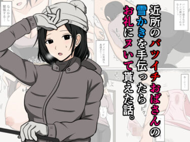 【無料で読める？】近所のバツイチおばさんの雪かきを手伝ったらお礼にヌいて貰えた話。 【おばすこソウル】