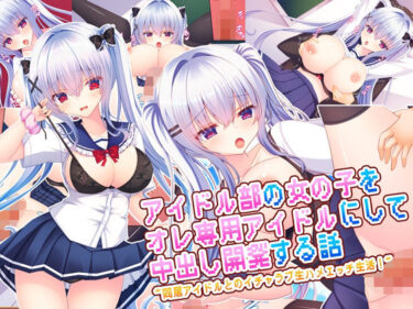 【無料で読める？】アイドル部の女の子をオレ専用アイドルにして中出し開発する話〜同居アイドルとのイチャラブ生ハメエッチ生活！〜 【もみじ珈琲】