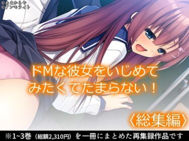 【無料で読める？】ドMな彼女をいじめてみたくてたまらない！ ＜総集編＞ 【あまからや】