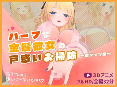 【無料で読める？】ハーフな金髪彼女の戸惑いお掃除〜彼シャツ編〜【3Dアニメ】 【ほろぽん】