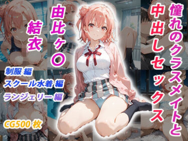 【無料で読める？】憧れのクラスメイトと中出しセックス  由比ヶ〇結衣 【くましゅがー】