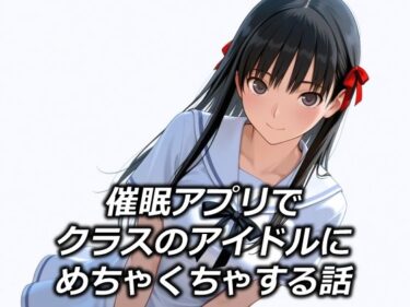 【無料で読める？】催●アプリでクラスのアイドルにめちゃくちゃする話 【えちあいえ】