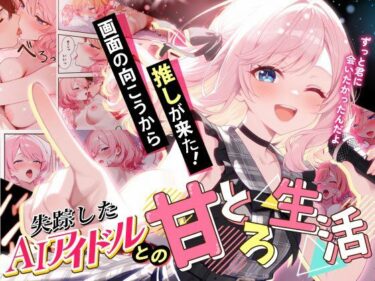 【無料で読める？】画面の向こうから推しが来た！失踪したAIアイドルとの甘とろ生活 【だぶるクリっく】