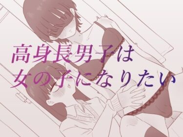 【無料で読める？】高身長男子は女の子になりたい 【蜂蜂蜂】
