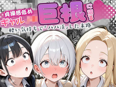 【無料で読める？】貞操感低めギャルJ〇達 パパ活おじさんのデカチンに沼る 【ぱにぱに】