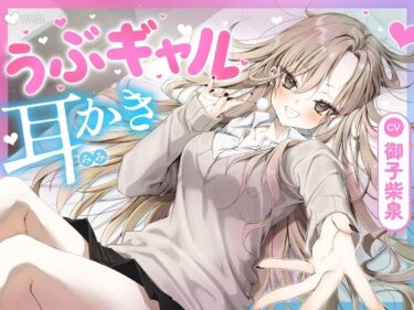 【無料で読める？】【耳かき・耳舐め】うぶギャル耳かき 【ゆうとぴゅあ】