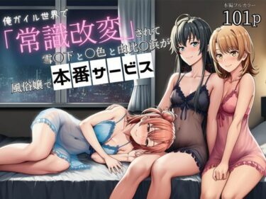 【無料で読める？】俺ガイル世界で「常識改変」されて雪〇下と一〇と由比〇浜が風俗嬢で本番サービス 【外出し失敗】