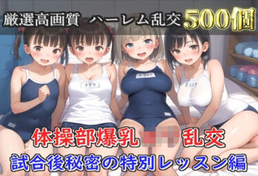 【無料で読める？】【プレミアシリーズ】【豪華特典あり】スク水巨乳ロリ学園乱交 試合後ムレムレ汗だく特別レッスン 部室乱痴編【500個】 【ロリロリ専科】