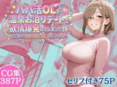 【無料で読める？】パパ活OLが温泉お泊りデートで欲情爆発してしまった件 はじめからスイッチビンビン！だかしかし… 【完熟姫】