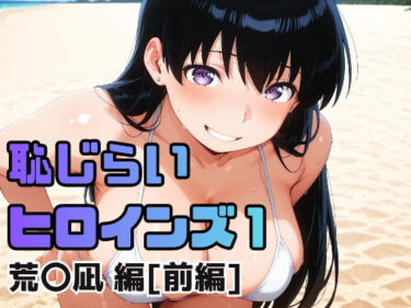 【無料で読める？】恥じらいヒロインズ1（荒〇凪 編）［前編］ 【ギリギリあんだーどっぐ】