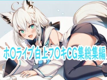 【無料で読める？】ホ〇ライブ白上フ〇キCG集総集編 【reddon】