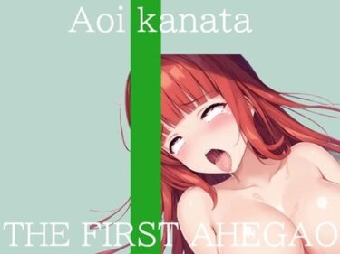 【無料で読める？】【新作価格】【CG特典付】はじめてのオナニー実演 THE FIRST AHEGAO 葵かなた 【実演オホ声倶楽部】