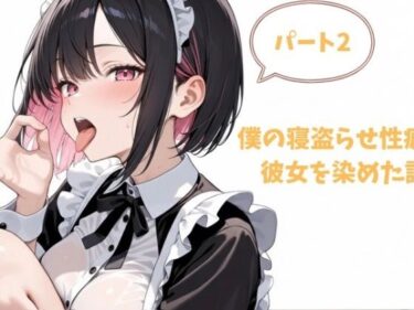 【無料で読める？】僕の寝盗らせ性癖が彼女を染めた話.パート2 【堕ちろJK！制作委員会】
