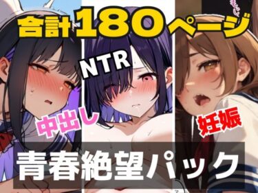 【無料で読める？】【合計180ページ】青春絶望パック  「妊娠覚悟」「耳年増フェラ」「NTR」……あの日、僕らの恋は性欲に負けて壊れた 【めことおし】