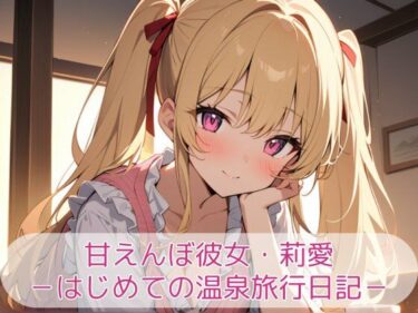 【無料で読める？】甘えんぼ彼女・莉愛 -はじめての温泉旅行日記- 【こもれびリリック】