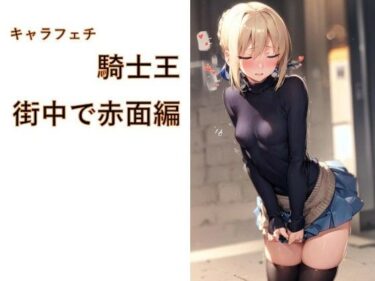 【無料で読める？】キャラフェチ  騎士王  街中で赤面編 【フェチ工房】
