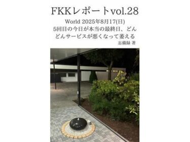 【無料で読める？】FKKレポート vol.28 World 2025年8月17（日） 5回目の今日が本当の最終日、どんどんサービスが悪くなって萎える 【忘備録】