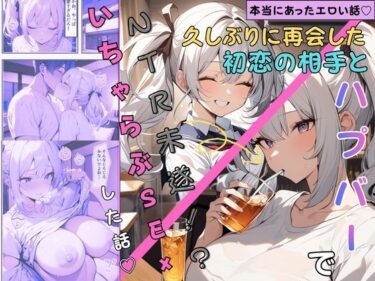 【無料で読める？】【本当にあったエロい話】久々に再会した初恋の相手とハプバーに行って、NTR未遂！？いちゃらぶSEXした話（はーと） 【ちんたらすこう】