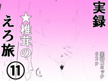 【無料で読める？】実録  ★椎茸のえろ旅11 【干し椎茸】