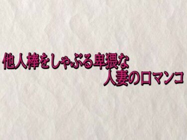 【無料で読める？】他人棒をしゃぶる卑猥な人妻の口マンコ 【快楽クラブ】