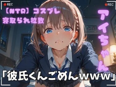 【無料で読める？】【NTR】コスプレ寝取られ拉致  アイちゃん 【ポセイドン】