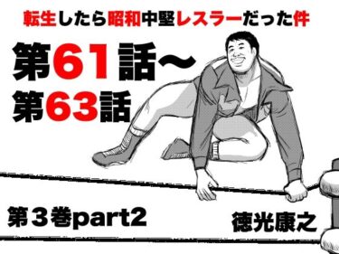 【無料で読める？】転生したら昭和中堅レスラーだった件・第61話〜第63話 【徳光康之】