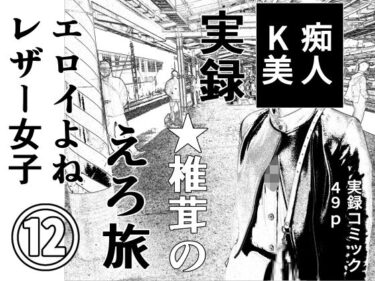【無料で読める？】実録  ★椎茸のえろ旅12 【干し椎茸】