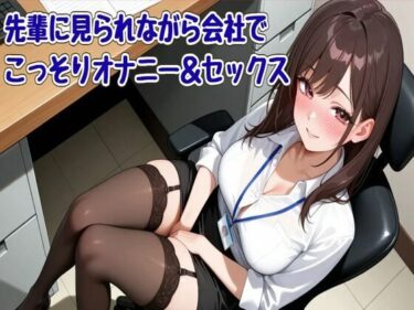 【無料で読める？】【オホ声】先輩に見られながら会社でこっそりオナニー＆セックス 【せみなっつ】