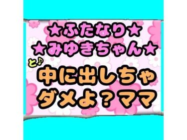 【無料で読める？】★ふたなりみゆきちゃん★と♪中に出しちゃダメよ？ママ？最近トロトロおねしょで悩んでいたみゆきちゃん（＾）ママがおちんちんをしゃぶって略ガマン出来ずに近親相姦 【モヤモヤしようず】