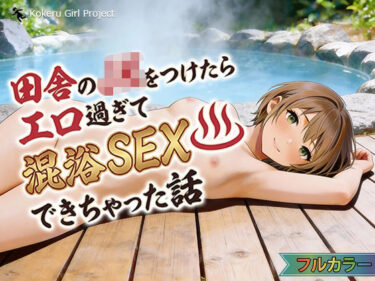 【無料で読める？】田舎のJKをつけたらエロすぎて混浴SEXできちゃった話 【Kokeru Girl Project】