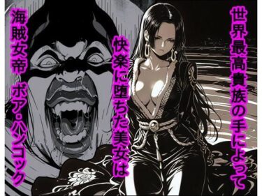 【無料で読める？】世界最高貴族の手によって快楽に堕ちた美女は海賊女帝 ボ〇・ハンコック 【piyock88】