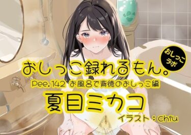 【無料で読める？】【おしっこ実演】Pee.142夏目ミカコのおしっこ録れるもん。〜お風呂で背徳のおしっこ編〜 【おしっこラボ】
