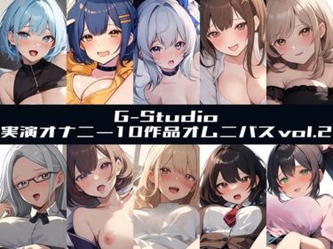 【無料で読める？】【G-Studioオムニバス】実演オナニー傑作選 第二弾 〜十人十色の自然体のオナニーvol.2〜【G-Studio】 【G-Studio】