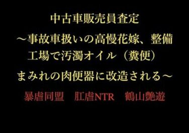 【無料で読める？】中古車販売員査定 〜事故車扱いの高慢花嫁、整備工場で汚濁オイル（糞便）まみれの肉便器に改造される〜 【暴虐同盟】
