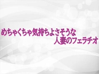 【無料で読める？】めちゃくちゃ気持ちよさそうな人妻のフェラチオ 【淫らな実録ボイス】