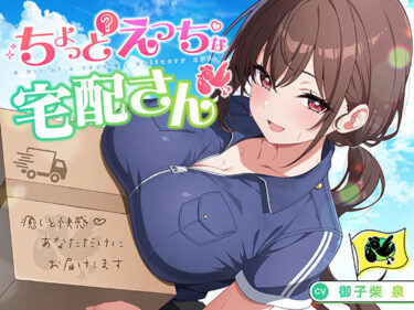 【無料で読める？】【御子柴誕生日記念】ちょっとえっちな宅配さん 〜癒しと快感♪あなただけにお届けします〜 【神輿を担げ！】