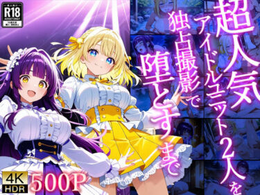 【無料で読める？】超人気アイドルユニット2人を独占撮影で堕とすまで【4K/500枚】 【御一堂】
