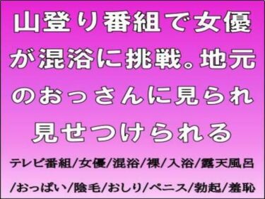 【無料で読める？】山登り番組で女優が混浴に挑戦。地元のおっさんに見られ見せつけられる 【CMNFリアリズム】