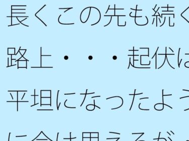 【無料で読める？】長くこの先も続く路上・・・起伏は平坦になったように今は思えるが・・ 【サマールンルン】