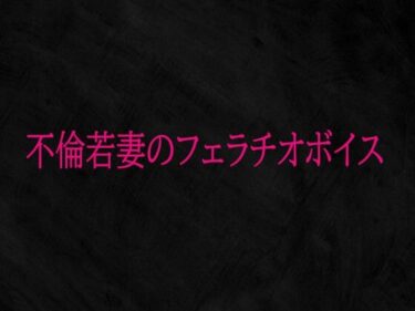 【無料で読める？】不倫若妻のフェラチオボイス 【Studio voice】