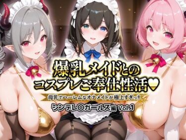 【無料で読める？】爆乳メイドとコスプレご奉仕性活〜母乳でハーレムなオナメイドが極上すぎっ！！〜シンデレ〇ガールス編vol.01 【ペンタッキー】