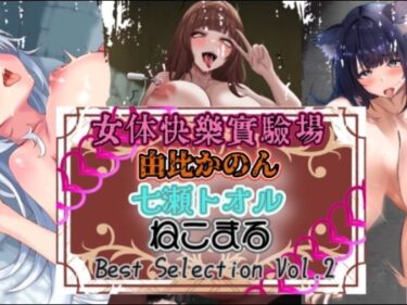 【無料で読める？】『女体快楽実験場』 Best Selection vol.2「由比かのん」「七瀬トオル」「ねこまる」 【OHOGOE】