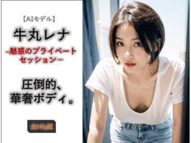【無料で読める？】【AIモデル】牛丸レナ ― 魅惑のプライベートセッション ― 【ノーティラス】