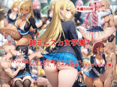 【無料で読める？】超ミニスカ女学園7〜パンツ丸見えのギャルJK達にセクハラしたり、ぶっかけたり、チ〇ポのお世話してもらうイラスト集〜 【私はいつでもここにいる】